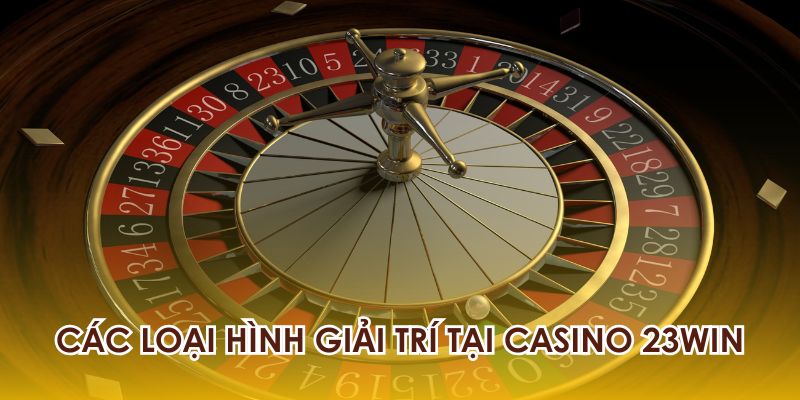 Những loại hình giải trí đang có mặt tại casino 23WIN