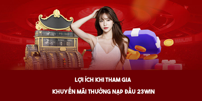 Lợi ích mà sự kiện thưởng nạp đầu của 23win mang lại 