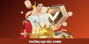 Thưởng Nạp Đầu 23win - Cơ Hội Nhận Ưu Đãi Khủng Khi Tham Gia