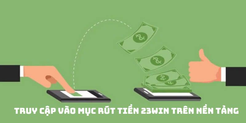 Truy cập vào mục rút tiền 23win trên nền tảng